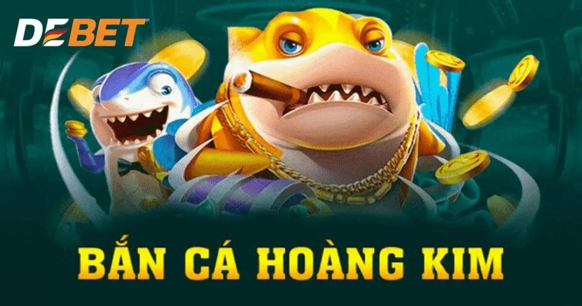 Giới thiệu về bắn cá hoàng kim Debet