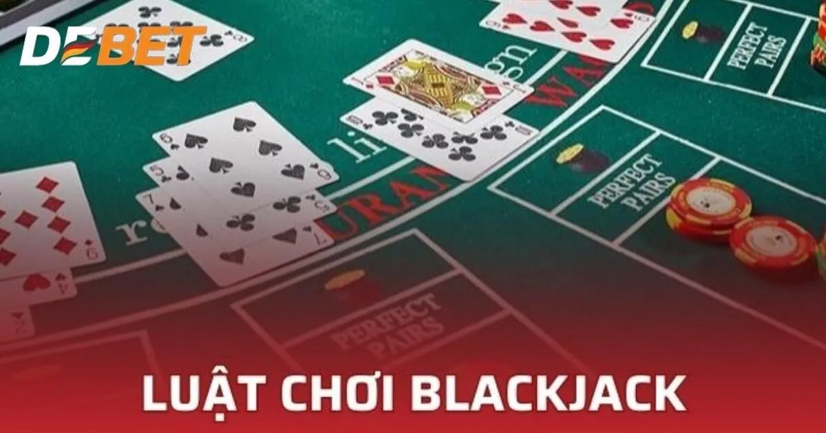 Hướng dẫn cách chơi Blackjack Debet chi tiết