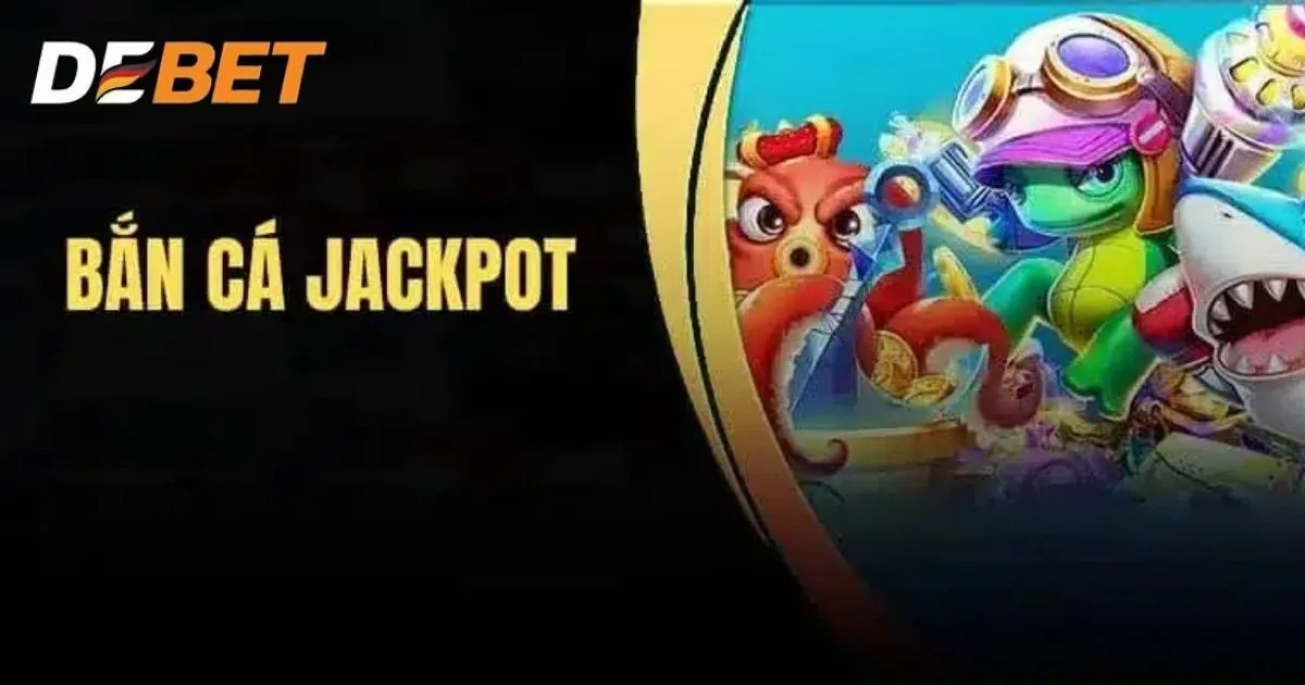 Bắn Cá Jackpot Debet - Săn Cá Liền Tay Trúng Ngay Tiền Tỷ